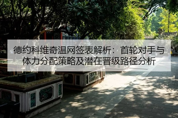 德约科维奇温网签表解析：首轮对手与体力分配策略及潜在晋级路径分析