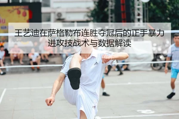 王艺迪在萨格勒布连胜夺冠后的正手暴力进攻技战术与数据解读